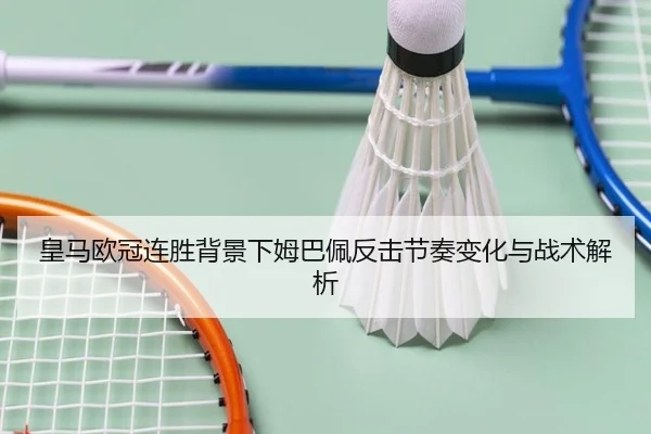 皇马欧冠连胜背景下姆巴佩反击节奏变化与战术解析